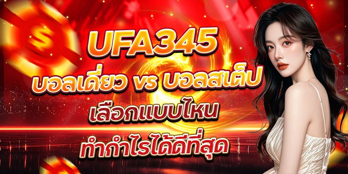 UFA345 บอลเดี่ยว vs บอลสเต็ป เลือกแบบไหนทำกำไรได้ดีที่สุด